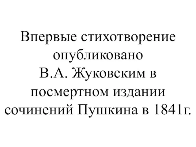 Впервые стихотворение опубликовано В.А. Жуковским в посмертном издании сочинений Пушкина в 1841г.