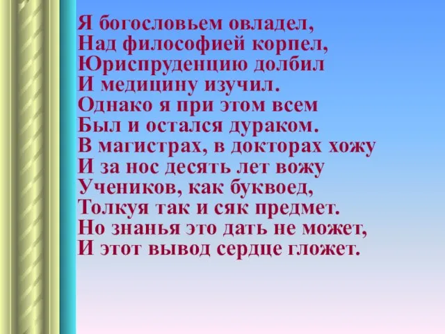 Я богословьем овладел, Над философией корпел, Юриспруденцию долбил И медицину изучил. Однако