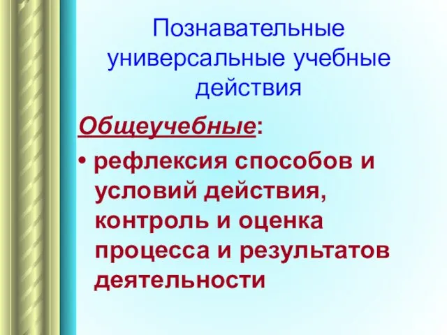 Познавательные универсальные учебные действия Общеучебные: • рефлексия способов и условий действия, контроль