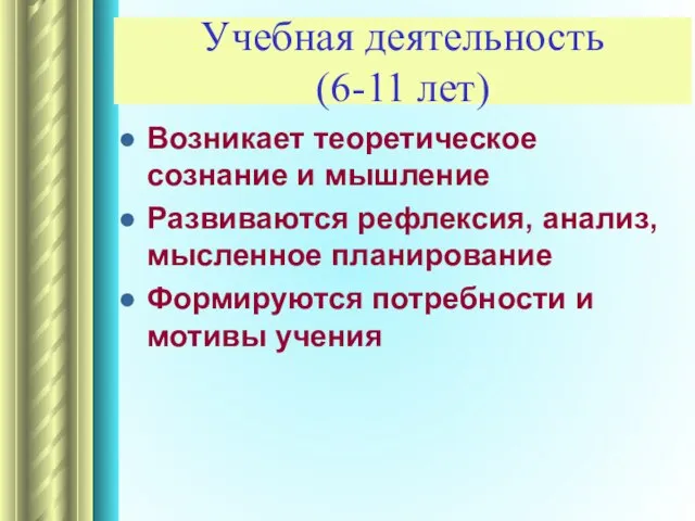 Учебная деятельность (6-11 лет) Возникает теоретическое сознание и мышление Развиваются рефлексия, анализ,