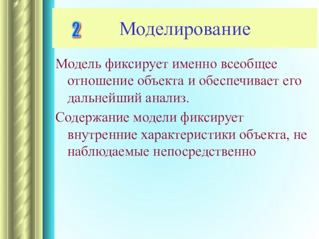 Моделирование Модель фиксирует именно всеобщее отношение объекта и обеспечивает его дальнейший анализ.