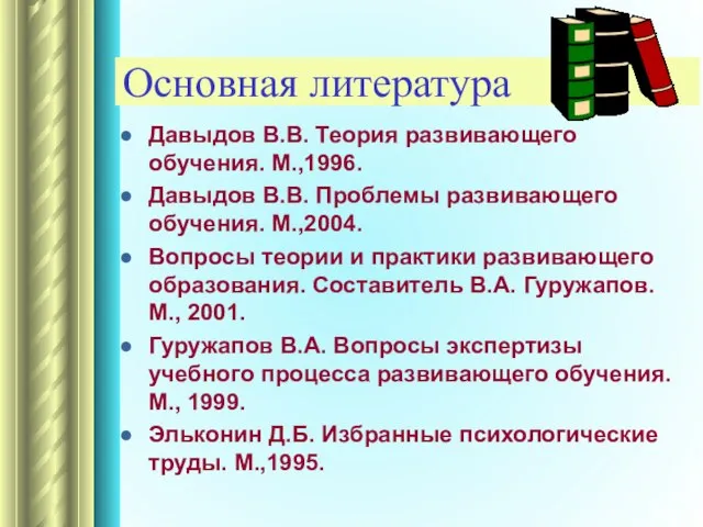 Основная литература Давыдов В.В. Теория развивающего обучения. М.,1996. Давыдов В.В. Проблемы развивающего