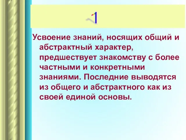 Усвоение знаний, носящих общий и абстрактный характер, предшествует знакомству с более частными