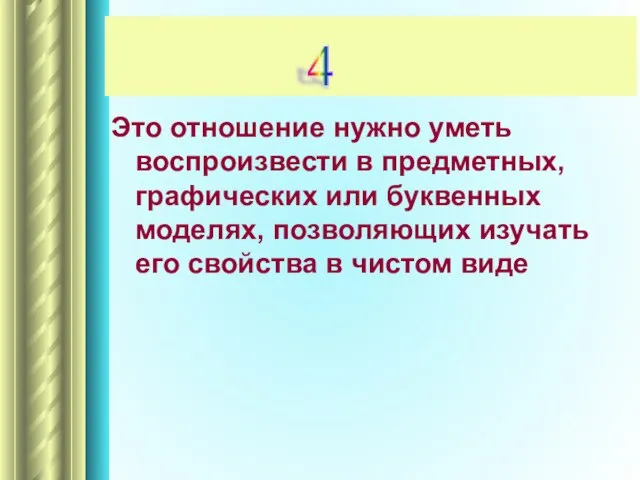 Это отношение нужно уметь воспроизвести в предметных, графических или буквенных моделях, позволяющих