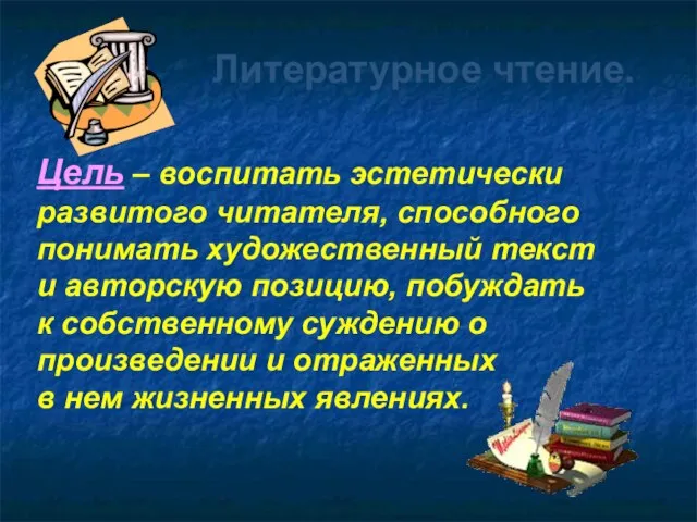 Литературное чтение. Цель – воспитать эстетически развитого читателя, способного понимать художественный текст