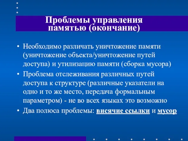 Проблемы управления памятью (окончание) Необходимо различать уничтожение памяти (уничтожение объекта/уничтожение путей доступа)