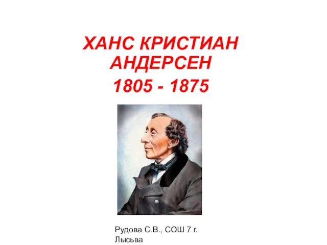 Рудова С.В., СОШ 7 г. Лысьва ХАНС КРИСТИАН АНДЕРСЕН 1805 - 1875