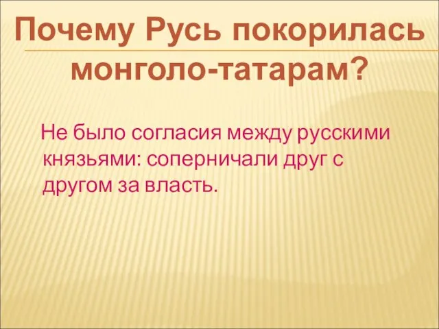 Не было согласия между русскими князьями: соперничали друг с другом за власть. Почему Русь покорилась монголо-татарам?