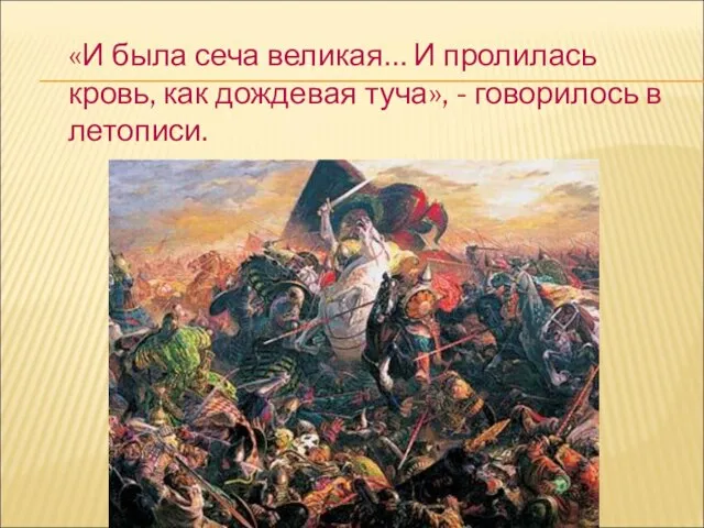 «И была сеча великая… И пролилась кровь, как дождевая туча», - говорилось в летописи.