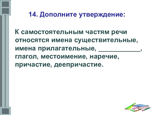 14. Дополните утверждение: К самостоятельным частям речи относятся имена существительные, имена прилагательные,