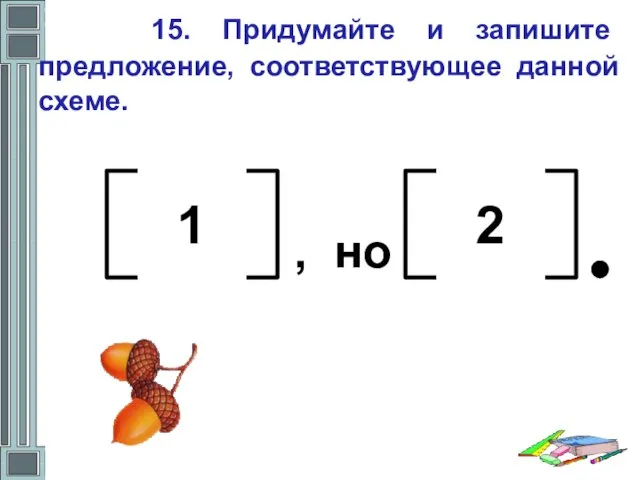 15. Придумайте и запишите предложение, соответствующее данной схеме. 1 2 , но