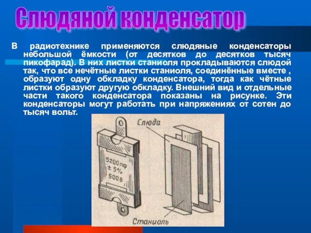 Слюдяной конденсатор В радиотехнике применяются слюдяные конденсаторы небольшой ёмкости (от десятков до