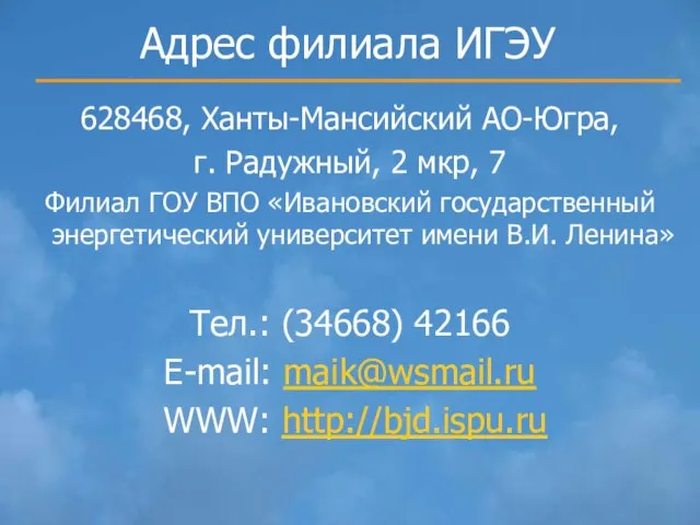 Адрес филиала ИГЭУ 628468, Ханты-Мансийский АО-Югра, г. Радужный, 2 мкр, 7 Филиал