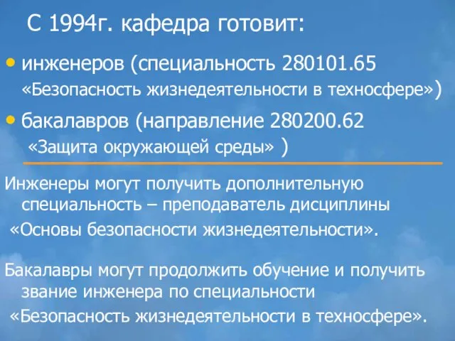 С 1994г. кафедра готовит: инженеров (специальность 280101.65 «Безопасность жизнедеятельности в техносфере») бакалавров