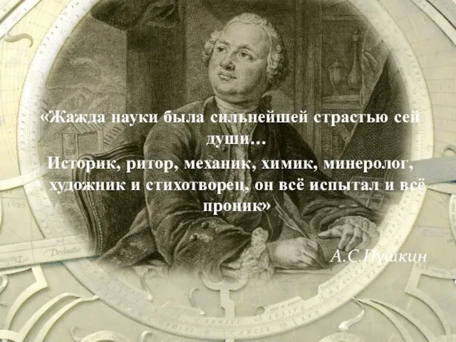 «Жажда науки была сильнейшей страстью сей души… Историк, ритор, механик, химик, минеролог,