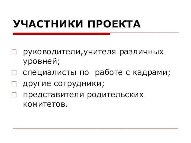 УЧАСТНИКИ ПРОЕКТА руководители,учителя различных уровней; специалисты по работе с кадрами; другие сотрудники; представители родительских комитетов.