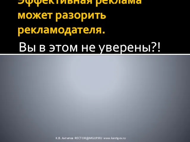 Эффективная реклама может разорить рекламодателя. Вы в этом не уверены?! К.В. Антипов RECTOR@MGUP.RU www.kantipov.ru