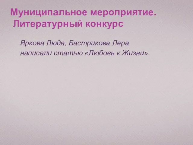 Муниципальное мероприятие. Литературный конкурс Яркова Люда, Бастрикова Лера написали статью «Любовь к Жизни».