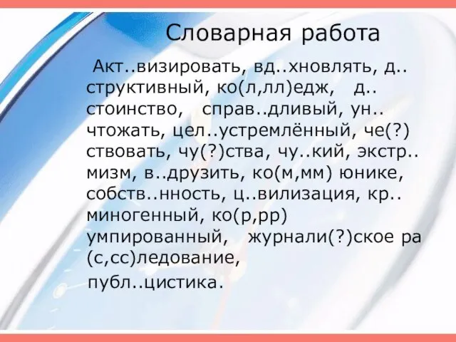 Словарная работа Акт..визировать, вд..хновлять, д..структивный, ко(л,лл)едж, д..стоинство, справ..дливый, ун..чтожать, цел..устремлённый, че(?)ствовать, чу(?)ства,