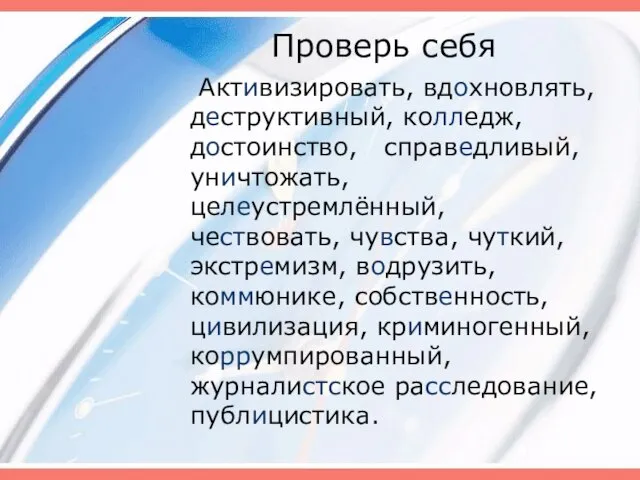 Проверь себя Активизировать, вдохновлять, деструктивный, колледж, достоинство, справедливый, уничтожать, целеустремлённый, чествовать, чувства,