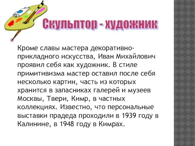 Кроме славы мастера декоративно-прикладного искусства, Иван Михайлович проявил себя как художник. В