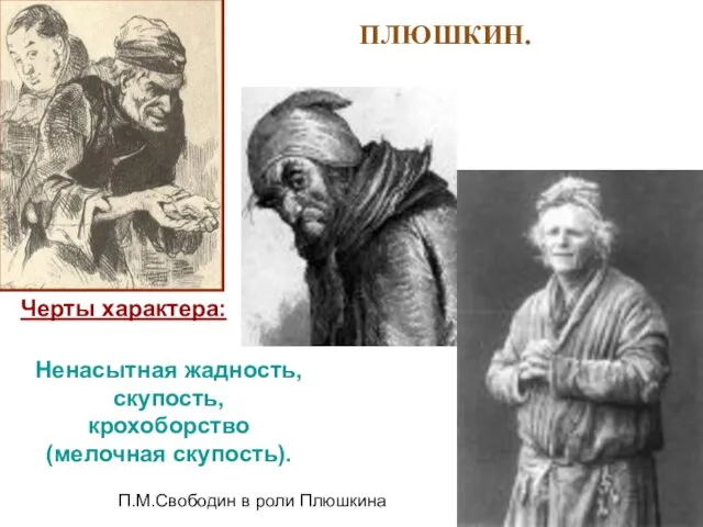 ПЛЮШКИН. Черты характера: Ненасытная жадность, скупость, крохоборство (мелочная скупость). П.М.Свободин в роли Плюшкина