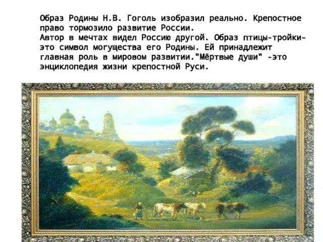 Образ Родины Н.В. Гоголь изобразил реально.Крепостное право тормозило развитие России.Автор в мечтах