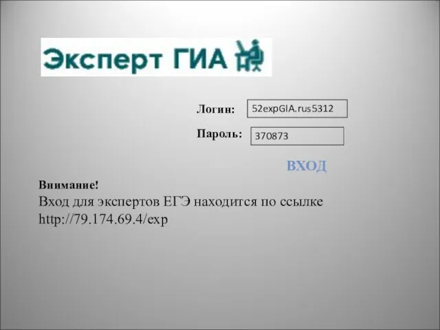 Внимание! Вход для экспертов ЕГЭ находится по ссылке http://79.174.69.4/exp Логин: 52expGIA.rus5312 Пароль: 370873 ВХОД