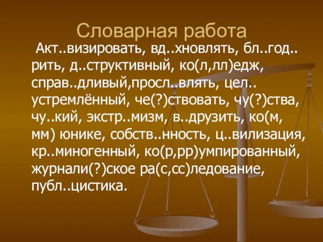 Словарная работа Акт..визировать, вд..хновлять, бл..год..рить, д..структивный, ко(л,лл)едж, справ..дливый,просл..влять, цел..устремлённый, че(?)ствовать, чу(?)ства, чу..кий,