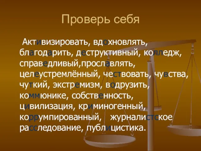 Проверь себя Активизировать, вдохновлять, благодарить, деструктивный, колледж, справедливый,прославлять, целеустремлённый, чествовать, чувства, чуткий,