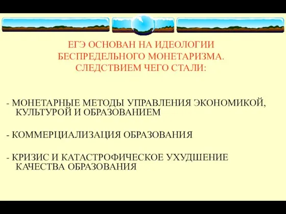 ЕГЭ ОСНОВАН НА ИДЕОЛОГИИ БЕСПРЕДЕЛЬНОГО МОНЕТАРИЗМА. СЛЕДСТВИЕМ ЧЕГО СТАЛИ: - МОНЕТАРНЫЕ МЕТОДЫ