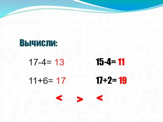 Устный счёт Вычисли: 17-4= 13 11+6= 17 15-4= 11 17+2= 19