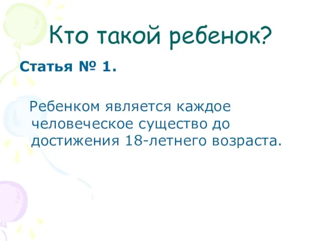 Кто такой ребенок? Статья № 1. Ребенком является каждое человеческое существо до достижения 18-летнего возраста.