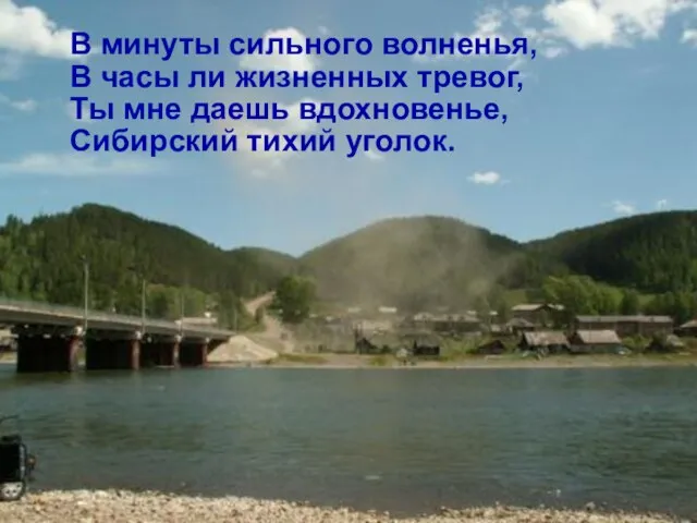 В минуты сильного волненья, В часы ли жизненных тревог, Ты мне даешь вдохновенье, Сибирский тихий уголок.