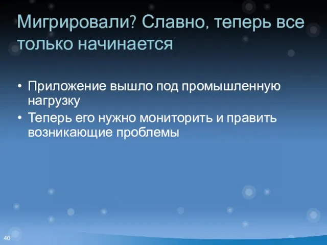 Мигрировали? Славно, теперь все только начинается Приложение вышло под промышленную нагрузку Теперь