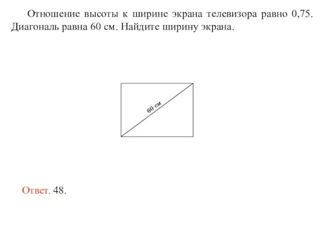 Отношение высоты к ширине экрана телевизора равно 0,75. Диагональ равна 60 см.