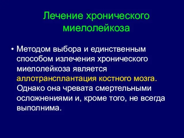 Методом выбора и единственным способом излечения хронического миелолейкоза является аллотрансплантация костного мозга.