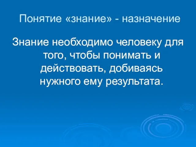 Понятие «знание» - назначение Знание необходимо человеку для того, чтобы понимать и