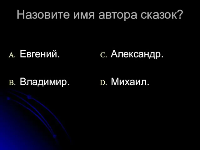 Назовите имя автора сказок? Евгений. Владимир. Александр. Михаил.