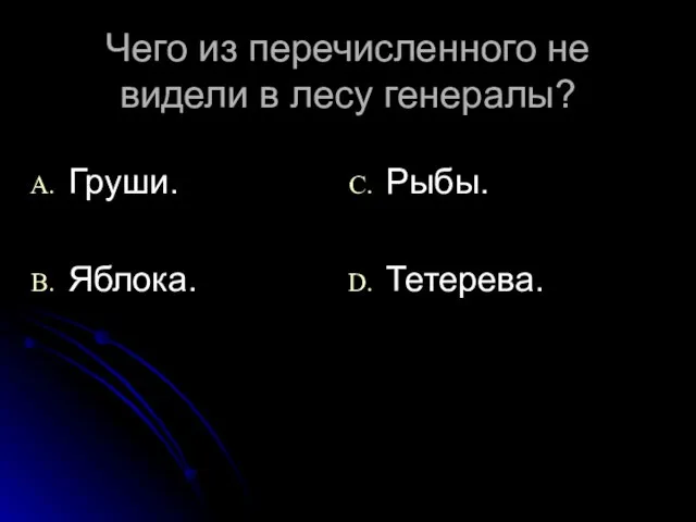 Чего из перечисленного не видели в лесу генералы? Груши. Яблока. Рыбы. Тетерева.