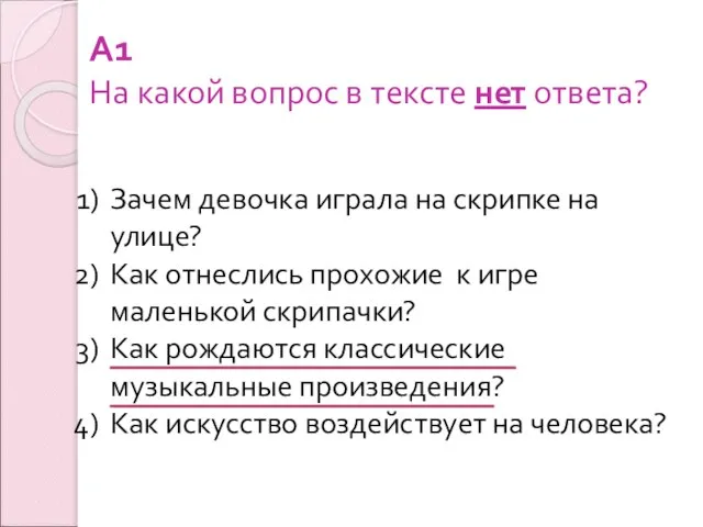 А1 На какой вопрос в тексте нет ответа? Зачем девочка играла на