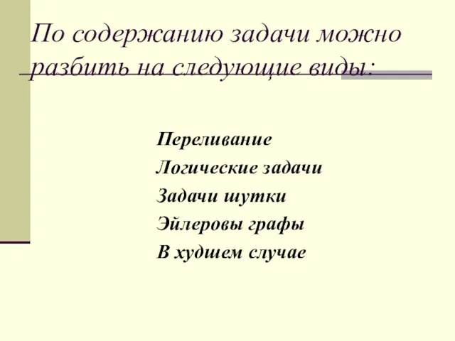 По содержанию задачи можно разбить на следующие виды: Переливание Логические задачи Задачи