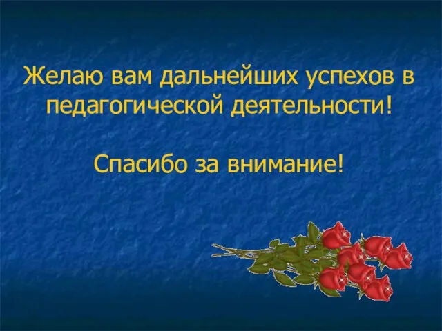 Желаю вам дальнейших успехов в педагогической деятельности! Спасибо за внимание!