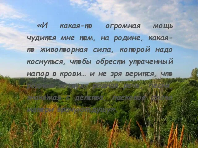 «И какая-то огромная мощь чудится мне там, на родине, какая-то животворная сила,