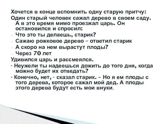 Хочется в конце вспомнить одну старую притчу: Один старый человек сажал дерево