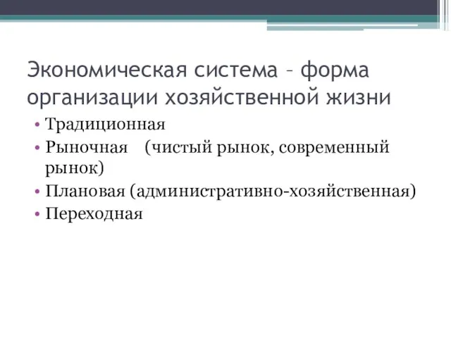 Экономическая система – форма организации хозяйственной жизни Традиционная Рыночная (чистый рынок, современный рынок) Плановая (административно-хозяйственная) Переходная