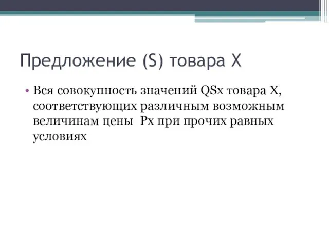 Предложение (S) товара Х Вся совокупность значений QSx товара Х, соответствующих различным