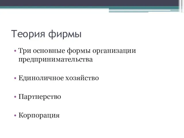 Теория фирмы Три основные формы организации предпринимательства Единоличное хозяйство Партнерство Корпорация