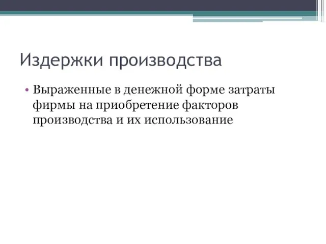 Издержки производства Выраженные в денежной форме затраты фирмы на приобретение факторов производства и их использование