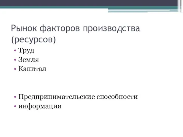 Рынок факторов производства (ресурсов) Труд Земля Капитал Предпринимательские способности информация